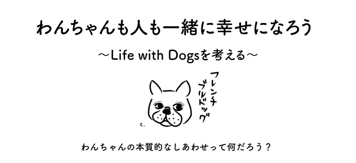 Life with Dogs わんちゃんも人も一緒にしあわせになろう