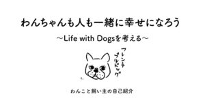 Life with Dogs わんちゃんも人も一緒にしあwせになろう