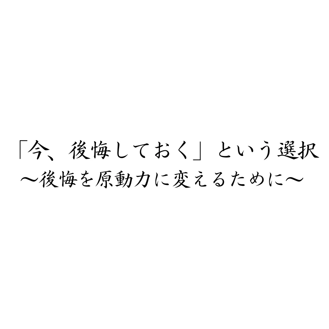 「今、後悔しておく」という選択　〜後悔を生きる原動力に変えるために〜